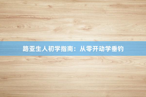 路亚生人初学指南：从零开动学垂钓