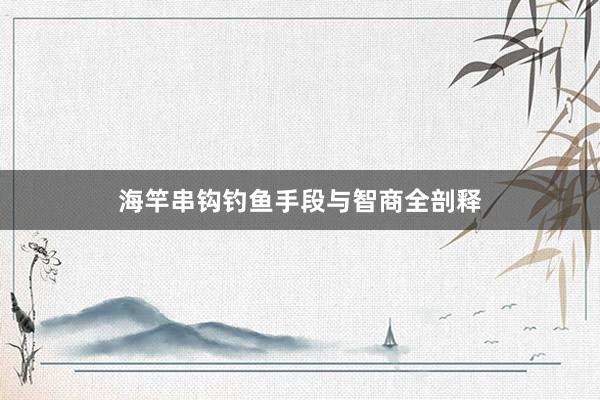 海竿串钩钓鱼手段与智商全剖释