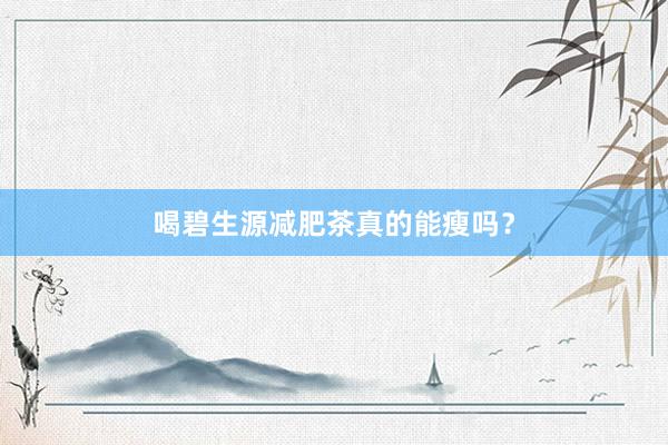喝碧生源减肥茶真的能瘦吗？