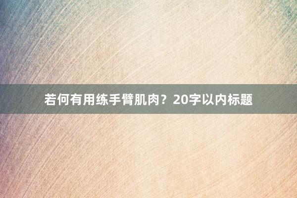 若何有用练手臂肌肉？20字以内标题