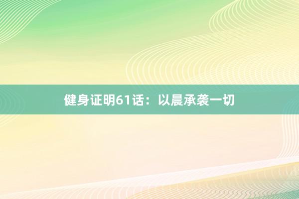 健身证明61话：以晨承袭一切